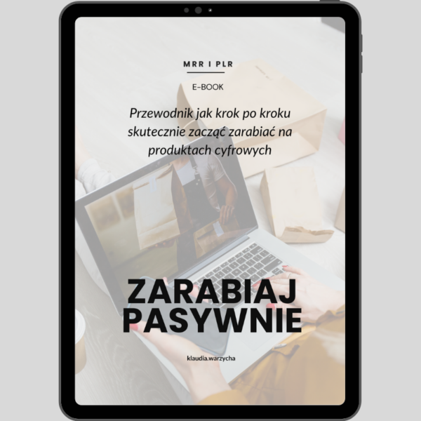 Zarabiaj pasywnie - Przewodnik jak krok po kroku skutecznie zacząć zarabiać na produktach cyfrowych